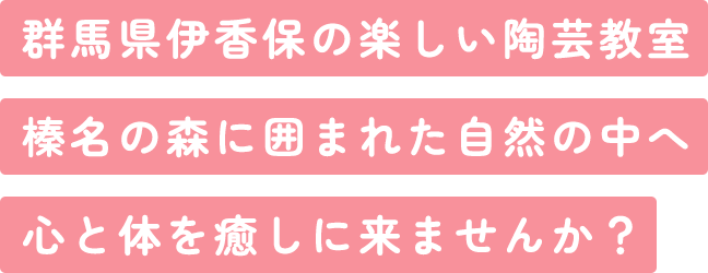 群馬県伊香保の楽しい陶芸教室 榛名の森に囲まれた自然の中へ 心と体を癒しに来ませんか？